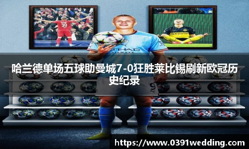 哈兰德单场五球助曼城7-0狂胜莱比锡刷新欧冠历史纪录